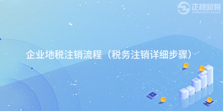 企业地税注销流程（税务注销详细步骤）