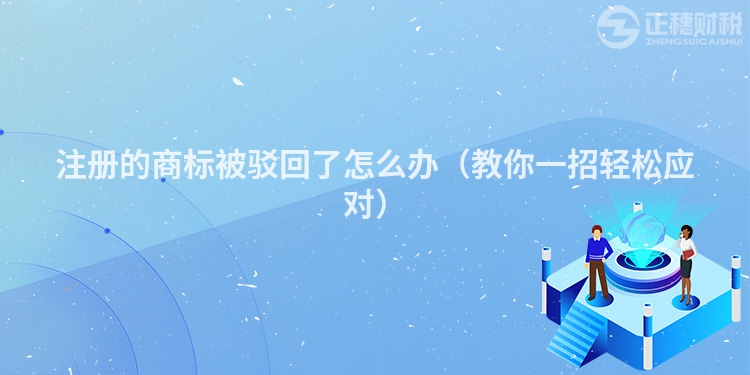 注册的商标被驳回了怎么办（教你一招轻松应对）