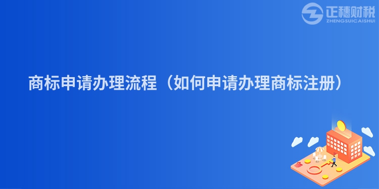 商标申请办理流程（如何申请办理商标注册）