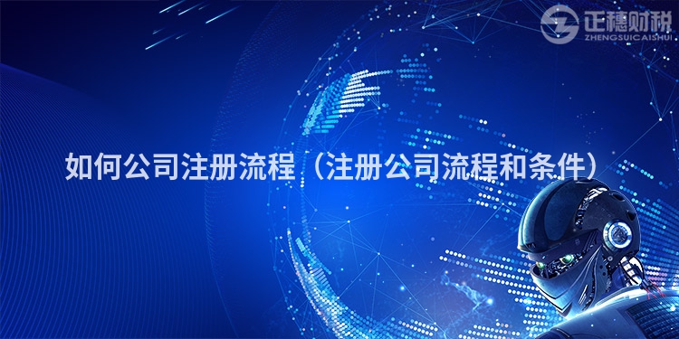 如何公司注册流程（注册公司流程和条件）