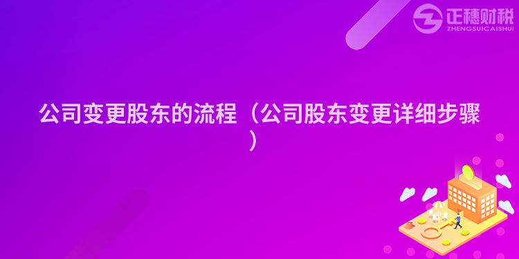 公司变更股东的流程（公司股东变更详细步骤）