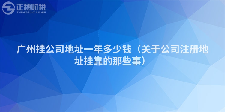 广州挂公司地址一年多少钱（关于公司注册地址挂靠的那些事）