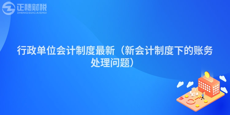 行政单位会计制度最新（新会计制度下的账务处理问题）