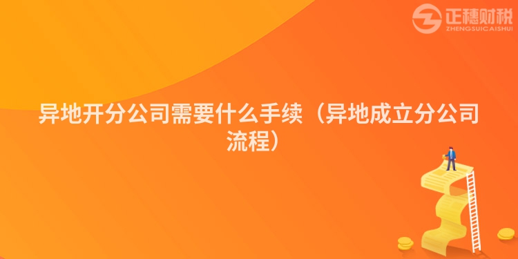 异地开分公司需要什么手续（异地成立分公司流程）