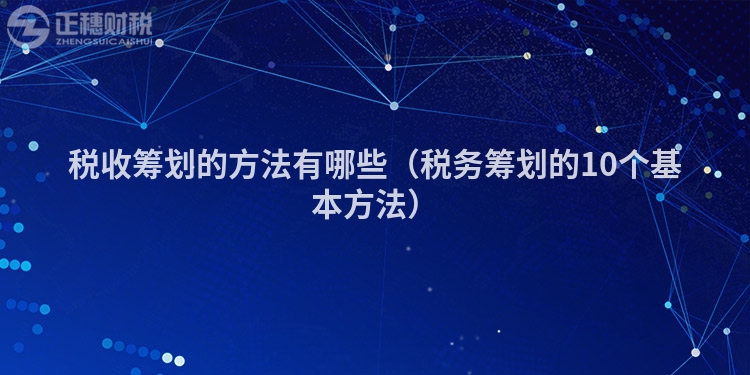 税收筹划的方法有哪些（税务筹划的10个基本方法）