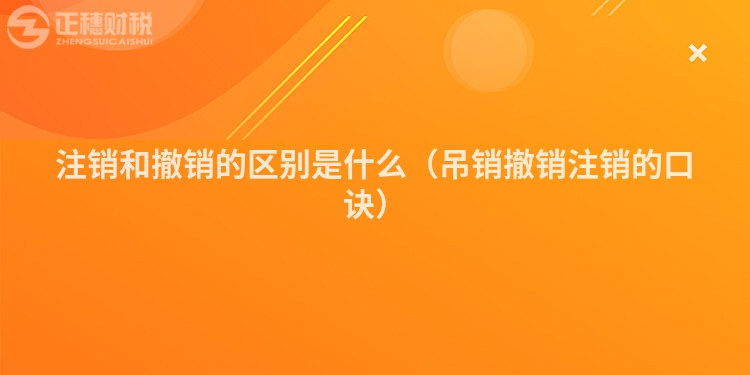 注销和撤销的区别是什么（吊销撤销注销的口诀）