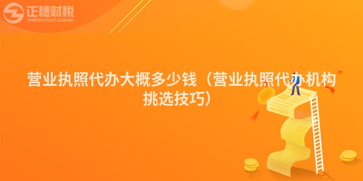 营业执照代办大概多少钱（营业执照代办机构挑选技巧）