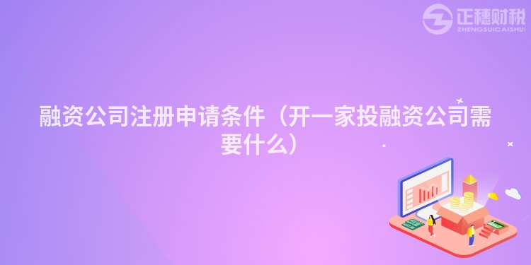融资公司注册申请条件（开一家投融资公司需要什么）