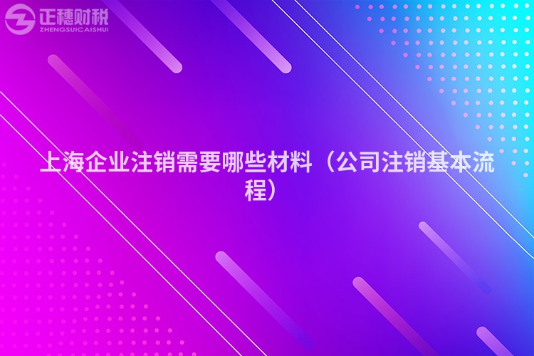 上海企业注销需要哪些材料（公司注销基本流程）