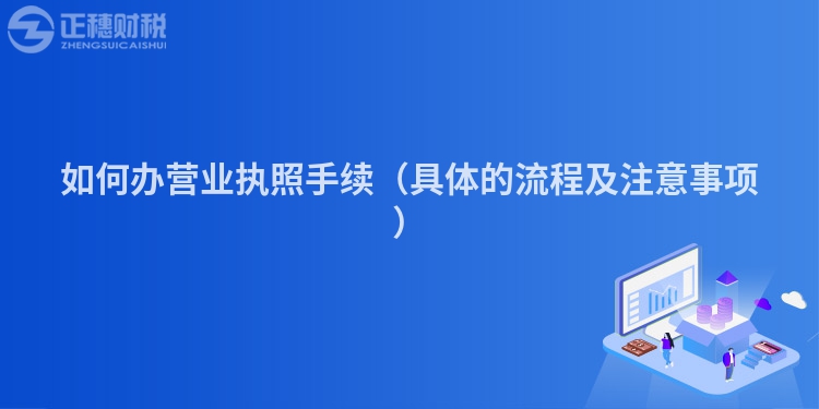 如何办营业执照手续（具体的流程及注意事项）