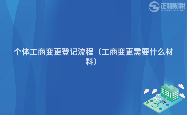 个体工商变更登记流程（工商变更需要什么材料）