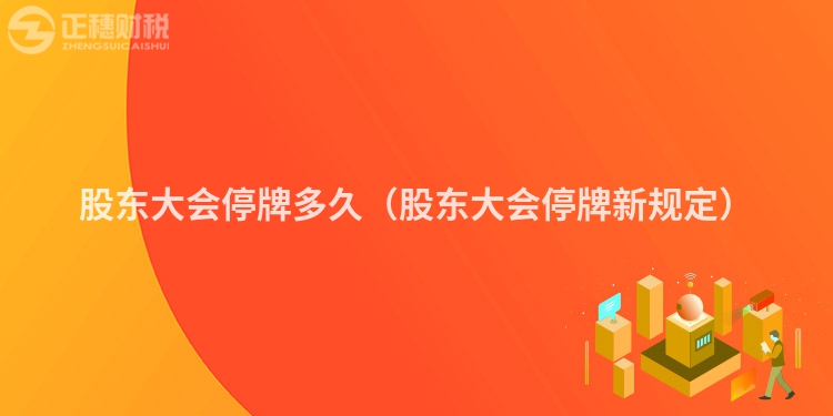 股东大会停牌多久（股东大会停牌新规定）