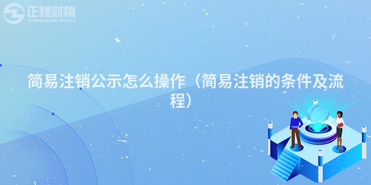 简易注销公示怎么操作（简易注销的条件及流程）