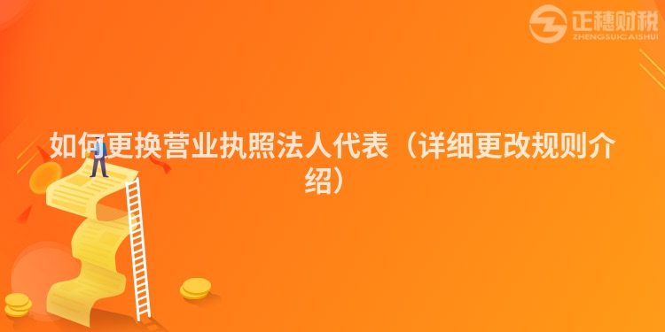 如何更换营业执照法人代表（详细更改规则介绍）