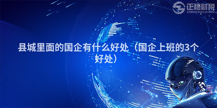 县城里面的国企有什么好处（国企上班的3个好处）