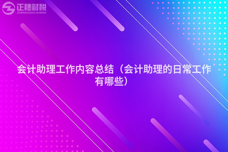 会计助理工作内容总结（会计助理的日常工作有哪些）