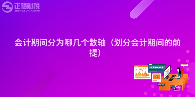 会计期间分为哪几个数轴（划分会计期间的前提）