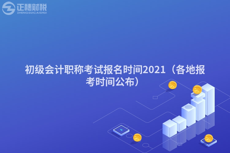 初级会计职称考试报名时间2021（各地报考时间公布）