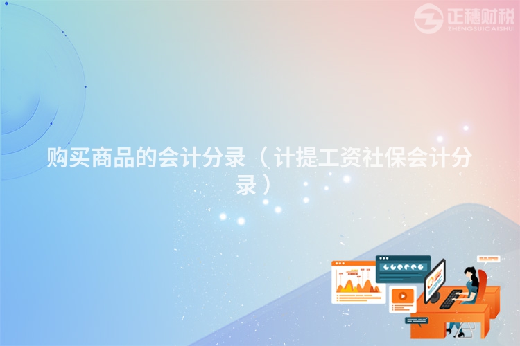 购买商品的会计分录（ 计提工资社保会计分录 ）