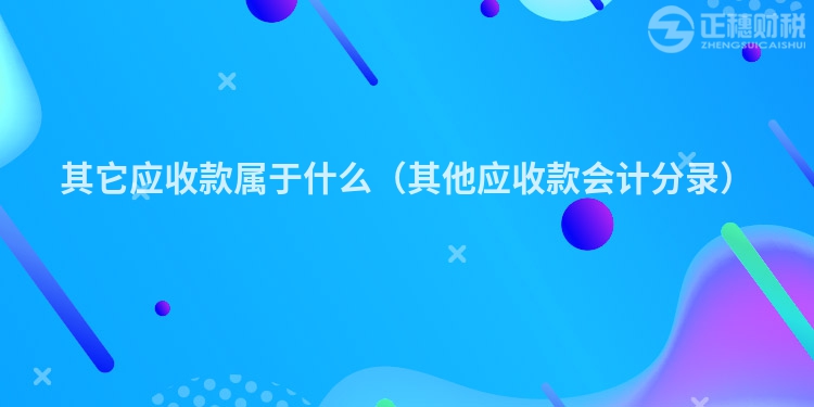 其它应收款属于什么（其他应收款会计分录）