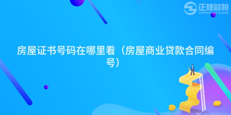 房屋证书号码在哪里看（房屋商业贷款合同编号）