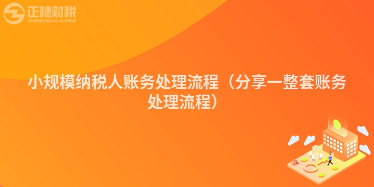 小规模纳税人账务处理流程（分享一整套账务处理流程）