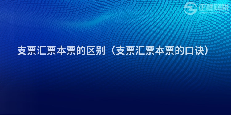 支票汇票本票的区别（支票汇票本票的口诀）