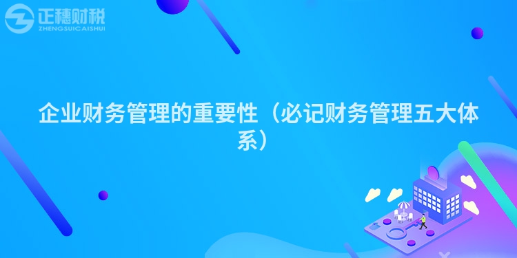 企业财务管理的重要性（必记财务管理五大体系）