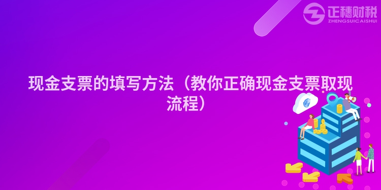 现金支票的填写方法（教你正确现金支票取现流程）