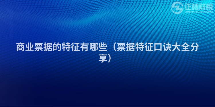 商业票据的特征有哪些（票据特征口诀大全分享）