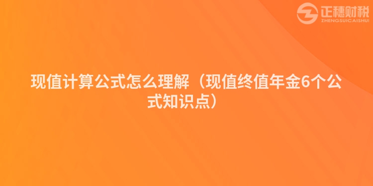 现值计算公式怎么理解（现值终值年金6个公式知识点）