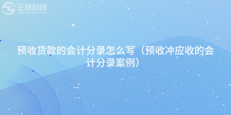 预收货款的会计分录怎么写（预收冲应收的会计分录案例）