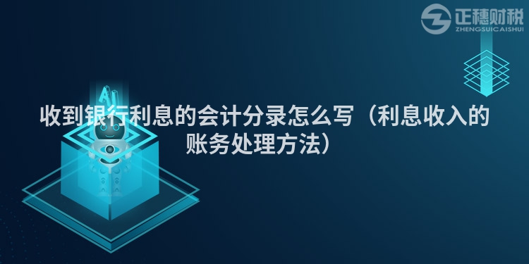 收到银行利息的会计分录怎么写（利息收入的账务处理方法）