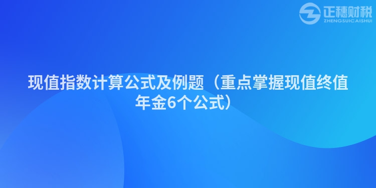 现值指数计算公式及例题（重点掌握现值终值年金6个公式）