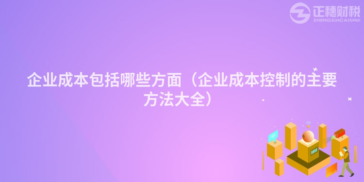 企业成本包括哪些方面（企业成本控制的主要方法大全）
