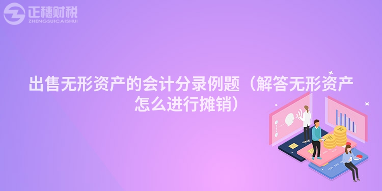 出售无形资产的会计分录例题（解答无形资产怎么进行摊销）