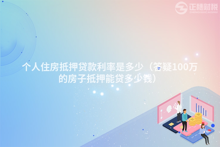 个人住房抵押贷款利率是多少（答疑100万的房子抵押能贷多少钱）