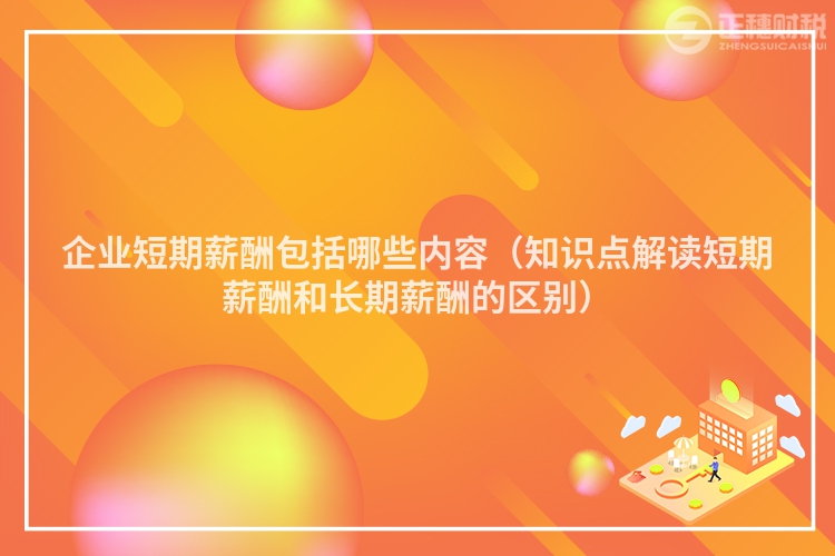 企业短期薪酬包括哪些内容（知识点解读短期薪酬和长期薪酬的区别）