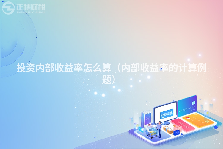 投资内部收益率怎么算（内部收益率的计算例题）