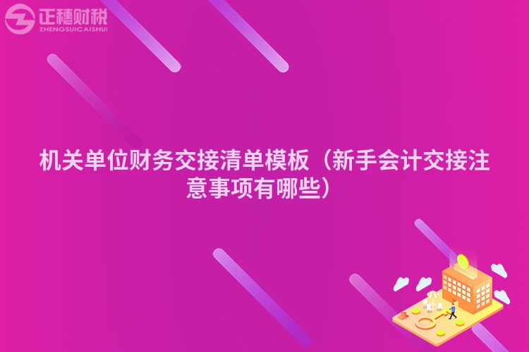 机关单位财务交接清单模板（新手会计交接注意事项有哪些）