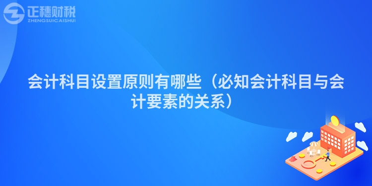 会计科目设置原则有哪些（必知会计科目与会计要素的关系）