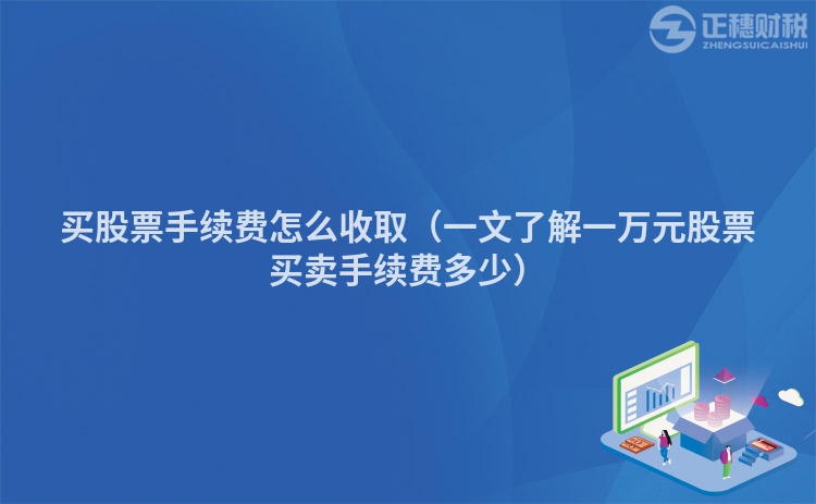 买股票手续费怎么收取（一文了解一万元股票买卖手续费多少）