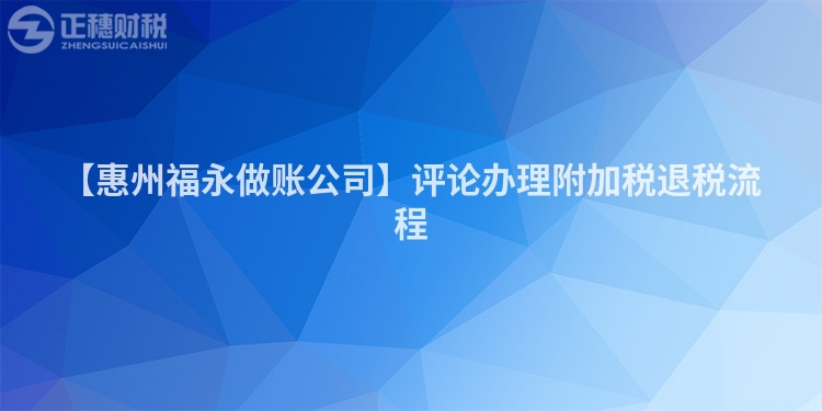 【惠州福永做账公司】评论办理附加税退税流程