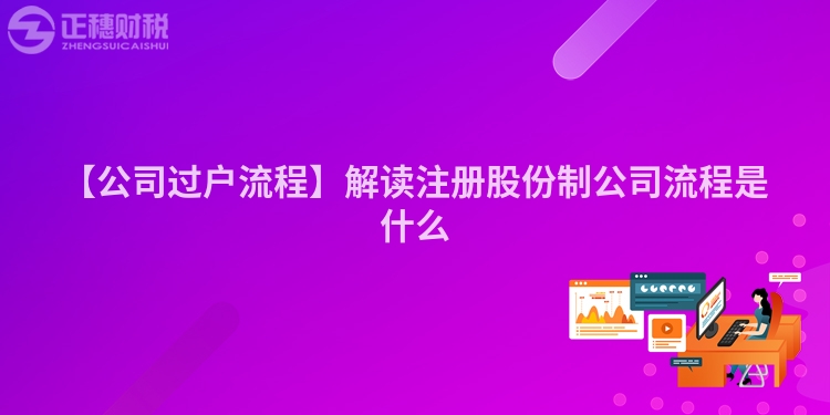 【公司过户流程】解读注册股份制公司流程是什么