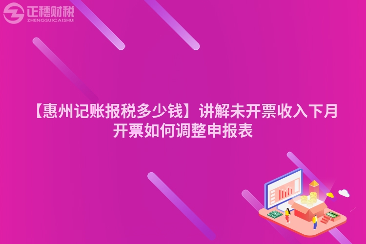 【惠州记账报税多少钱】讲解未开票收入下月开票如何调整申报表