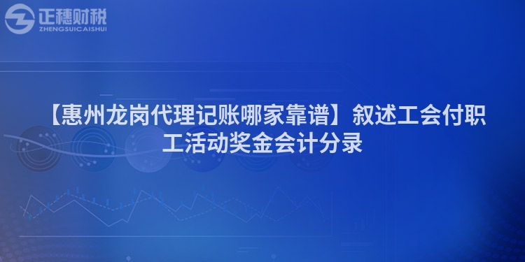 【惠州龙岗代理记账哪家靠谱】叙述工会付职工活动奖金会计分录