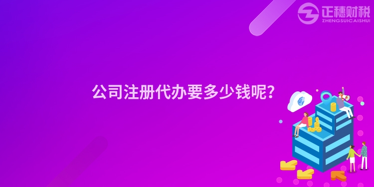 公司注册代办要多少钱呢？