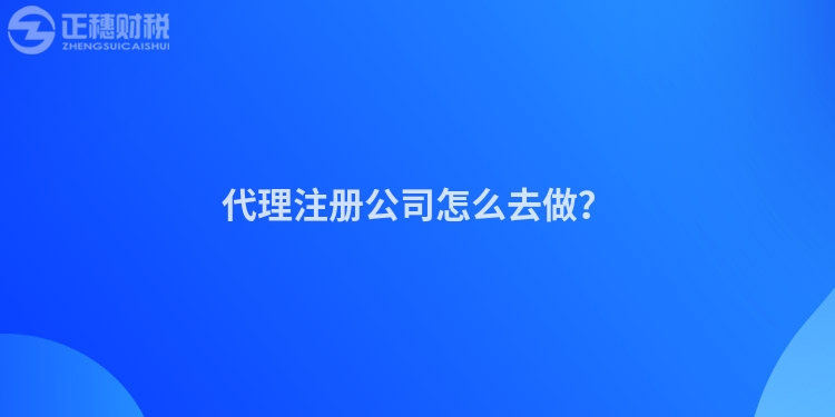 代理注册公司怎么去做？