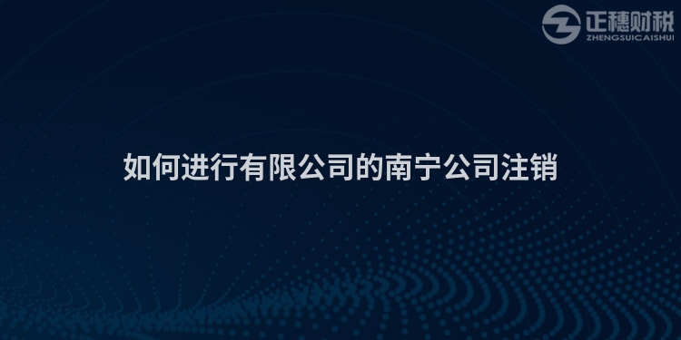 如何进行有限公司的南宁公司注销