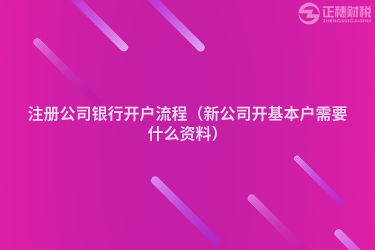 注册公司银行开户流程（新公司开基本户需要什么资料）